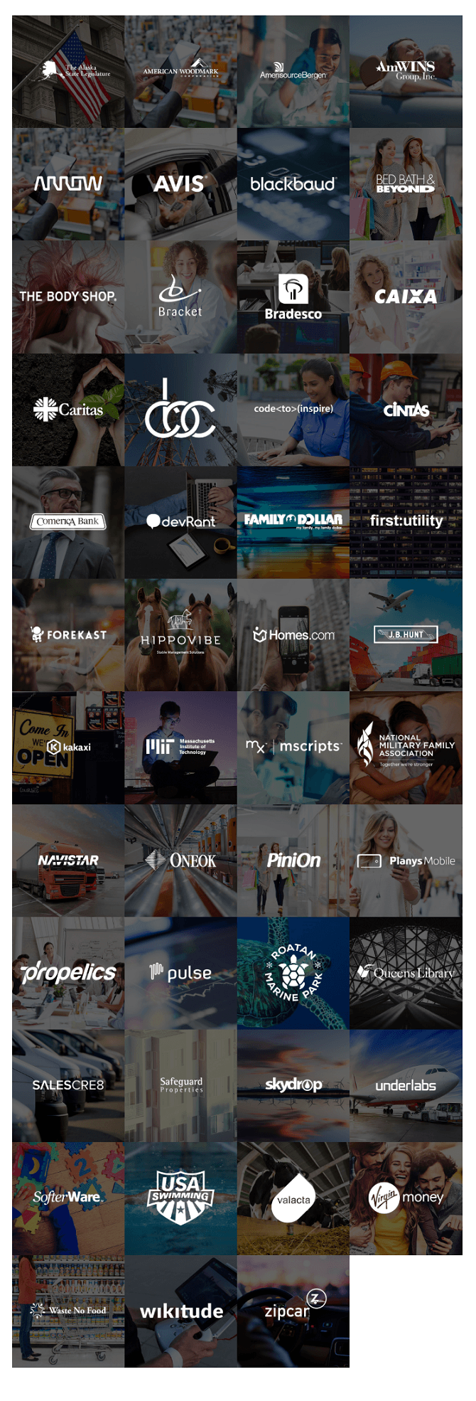 The Alaska State Legislature, American Woodmark, AmerisourceBergen, AmWINS, Arrow, AVIS, Blackbaud, Bed Bath & Beyond, The Body Shop, Braacket, Bradesco, Caixa, Caritas, cbc, code to inspire, Cintas, Comerica Bank, devRant, Family Dollar, first:utility, Forekast, Hippovibe, Homes.com, JB Hunt, Kakaxi, MIT, mscripts, National Military Family Association, Navistar, Oneok, PiniOn, PlanysMobile, Propelics, Pulse, Roatan Marine Park, Queens Library, SalesCre8, Safeguard Properties, Skydrop, Underlabs, SofterWare, USA Swimming, Valacta, Virgin Money, Waste No Food, Wikitude, zipcar