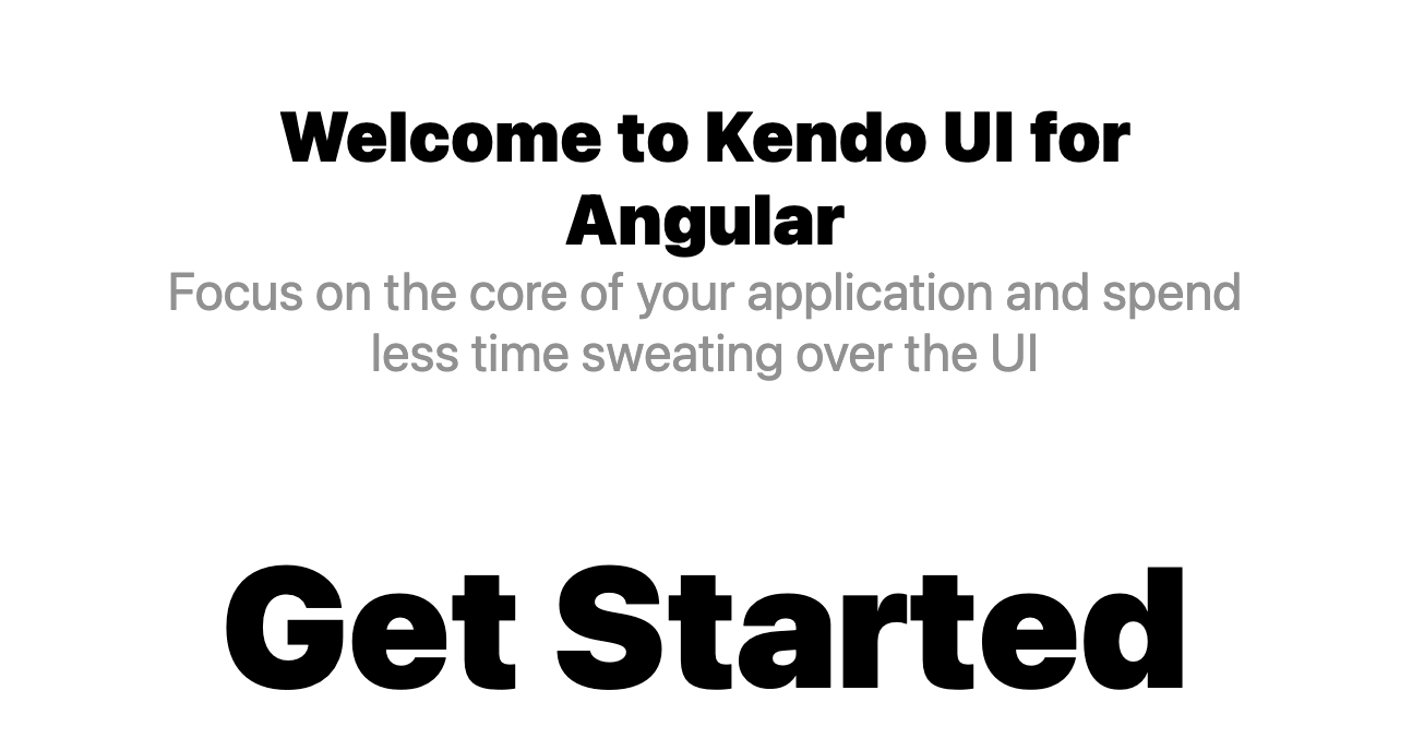 Welcome to Kendo UI for Angular. Focus on the core of your application and spend less time sweating over the UI. Get Started.