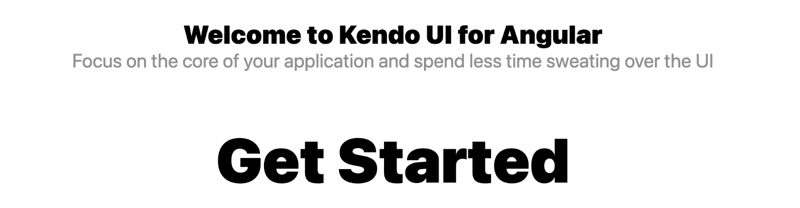 Welcome to Kendo UI for Angular. Focus on the core of your application and spend less time sweating over the UI. Get Started.