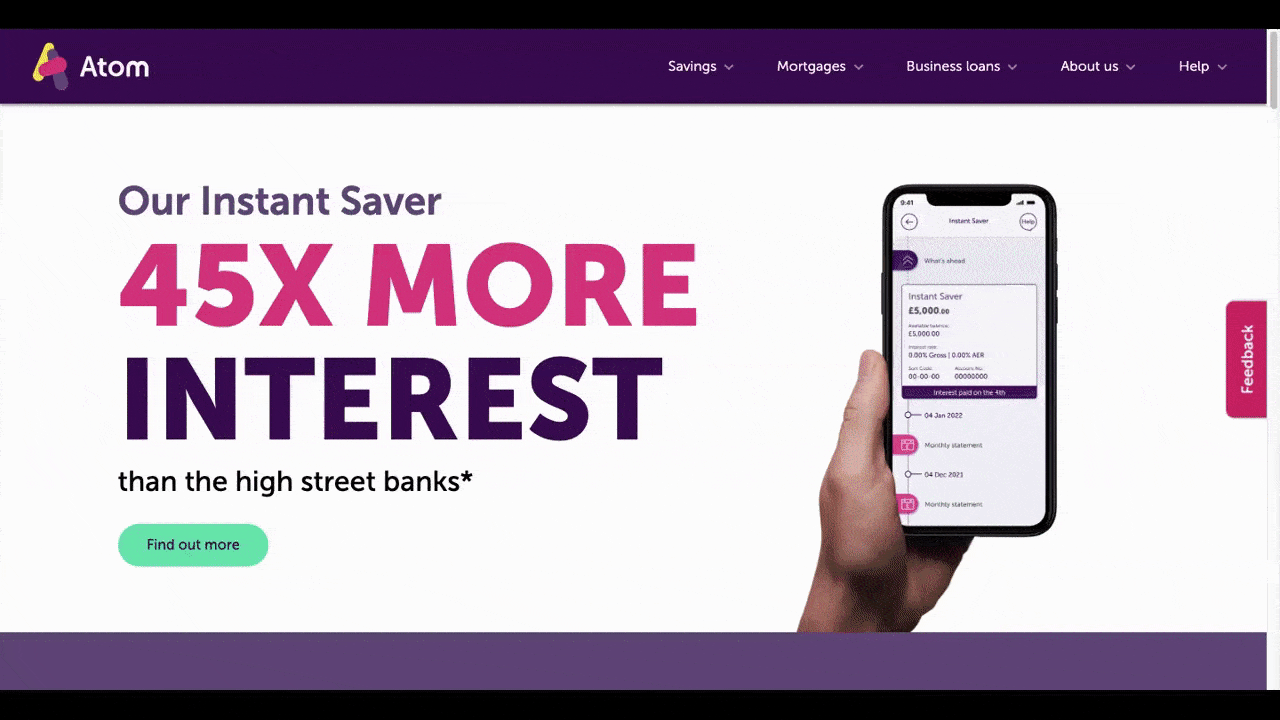 A GIF shows what the home page of the Atom Bank website looks like. As the user scrolls down the page, the smartphone graphic looks like it picks itself up off the page as it swivels down the page with them. It shows off the Ato Bank mobile app, ending with the phone landing in someone’s hand and the screen reading “Welcome to Atom”.