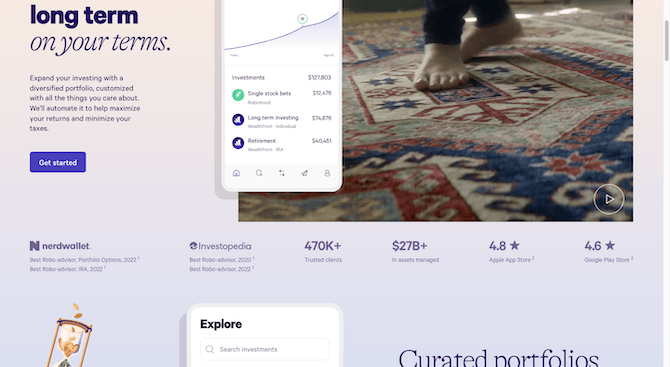 Just under the fold on the Wealthfront home page is a strip of statistics that give users reasons to trust the company. There’s a nerdwallet logo with awards for Best Robo-advisor, Portfolio Options, 2022 and Best Robo-advisor, IRA, 2022. There’s an Investopedia logo with awards for Best Robo-advisor, 2020 and Best Robo-advisor, 2022. There’s also stats that say 470K+ trusted clients, $27B+ in assets managed, 4.8-star Apple app store rating, and 4.6-star Google Play store rating.