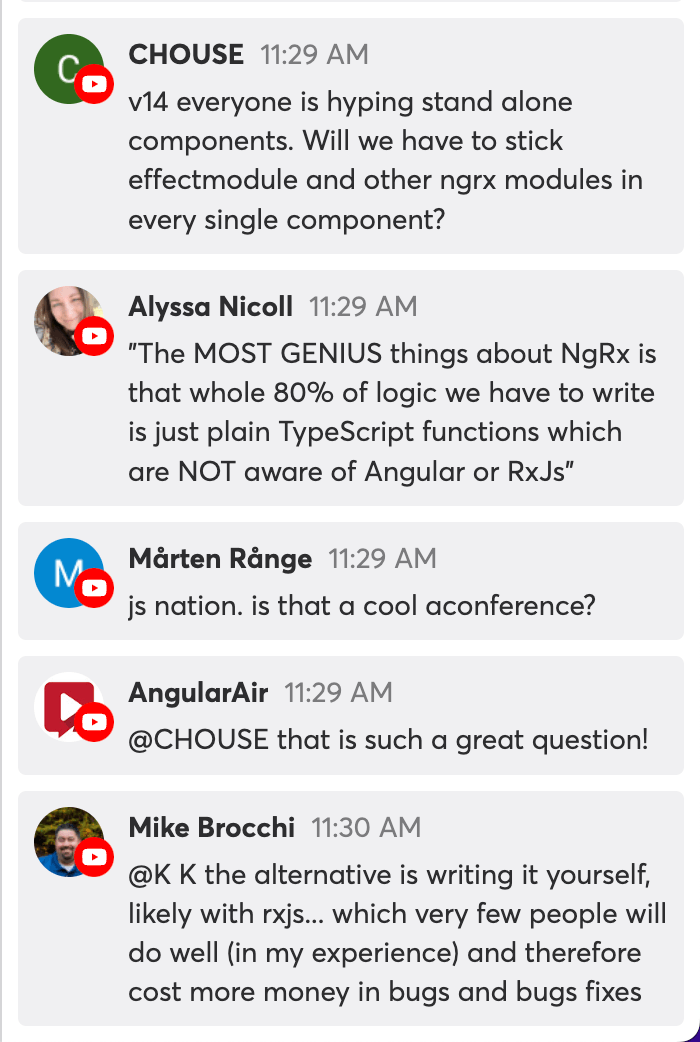 Angular Air Chat. CHOUSE: v14 everyeon is hyping stand alone components. Will we have to stick effectmodule and other ngrx modules in every single component? Alyssa Nicoll: The MOST GENIUS thing about NgRx is that whole 80% of logic we have to write is just plain TypeScript functions which are NOT aware of Angular or RxJs. ... Mike Brocchi: the alternative is writing it yourself, likely with rxjs, which very few people will do well (in my experience) and therefore cost more money in bugs and bug fixes