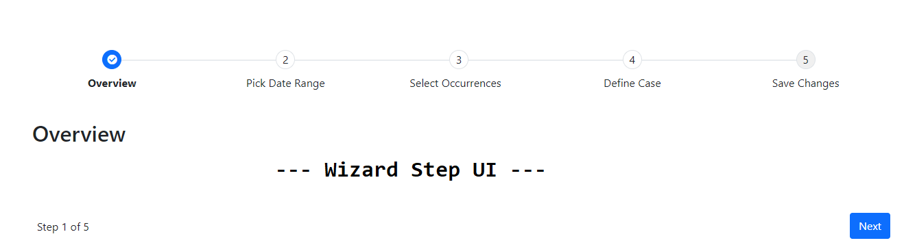 A mockup of a wizard. Across the top of the wizard are ca series of five circles, joined by a horizontal line. The first circle has a blue background and a checkmark in it. The other four circles are numbered 2 through 5 and have captions below them: “Overview,” “Pick Date Range,” “Select Occurrences,” “Define Case,” and “Save Changes.” Under the row of circles, on the left is the heading “Overview.” The center of the screenshot contains the text “—Wizard Step UI—“. On the bottom on the left is the text “Step 1 of 5.” On the right at the bottom is a blue button with the text “Next.”