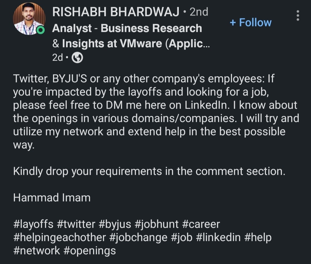 LinkedIn message from RISHABH BHARDWAJ: Twitter, BYJU's or any other company's employees: If you're impacted by the layoffs and looking for a job, please feel free to DM me here on LinkedIn. I know about the openings in various domains/companies. I will try and utilize my network and extend help in the best possible way. Kindly drop your requirements in the comment section. Hammad Imam