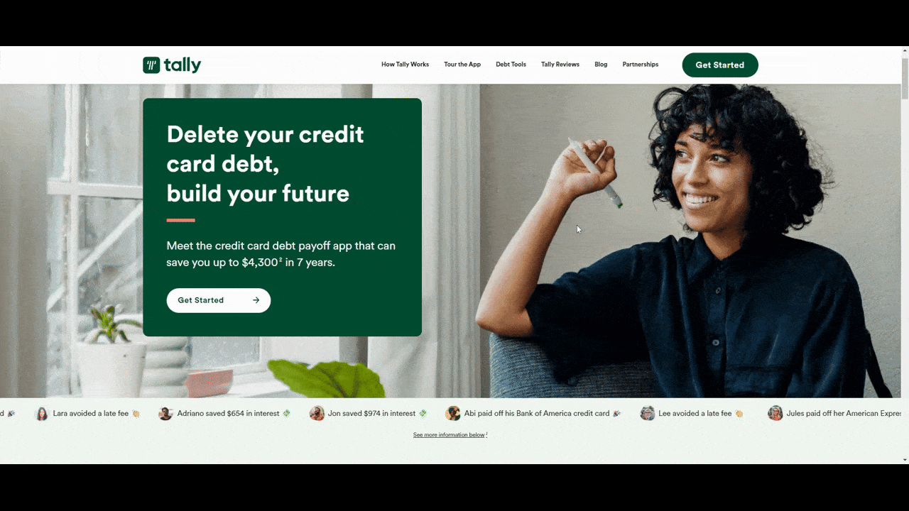 On the website for Tally, it says “Delete your credit card debt, build your future”. Below the hero image showing a woman smiling are what appear to be notes or notifications about users. They’re really social proof showing how users have reduced their debt using the app. Like Ravi avoided a late fee and Jon saved $974 in interest.