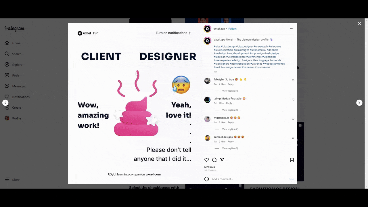 A GIF shows a couple recent posts uploaded to the @uxcel.app Instagram account. Uxcel is an app that teaches and tests designers’ knowledge. While followers of the account will find some humorous posts like the one about the Client saying “Wow, amazing work!” and the Designer wishing no one know they did it, the A vs. B style posts are more common. They present two design options and ask the designer to choose the best .