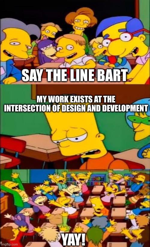 A meme of Bart Simpson in his classroom surrounded by classmates with three scenes represented. The first is a first person view from Bart with all his classmates staring at him and the text “Say the line Bart”. The second is a view of Bart looking downtrodden or crestfallen saying the phrase “My work exists at the intersection of Design and Development”. The third and final view is of the entire classroom raising their hands and rejoicing whilst Bart looks down at his desk in a somber fashion. https://twitter.com/dxe_xyz/status/1773321744599691624