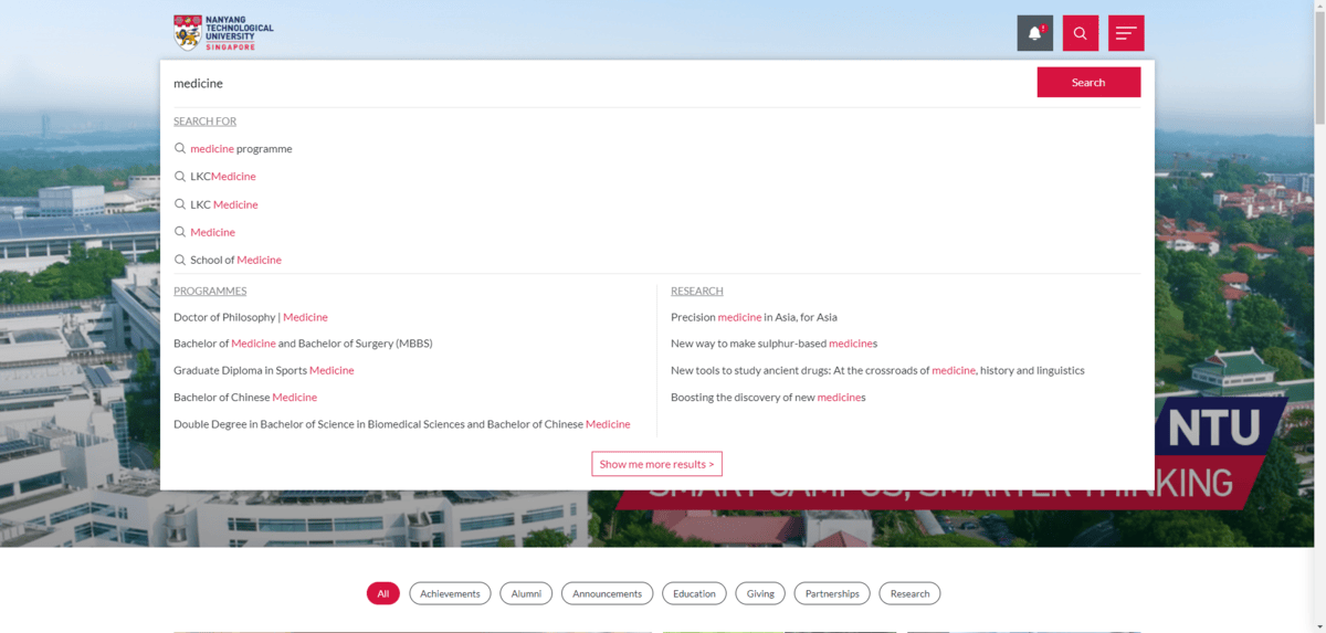Visitors to the Nanyang Technological University website can search from different areas of the site. The dropdown search results for “medicine” for instance show matching word results as well as matches in the Programmes and Research.