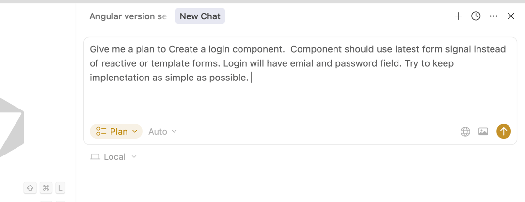 Angular Cursor chat prompt: Give me a plan to Create a login component. Component should use latest form signal instead of reactive or template forms. Login will have email and password field. Try to keep implementation as simple as possible.