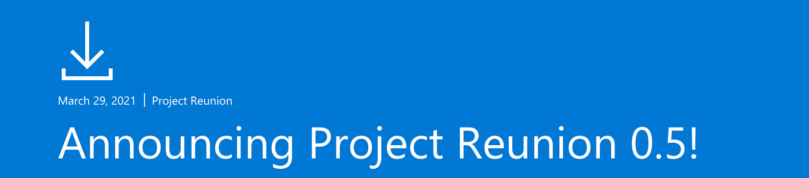 A header bar style graphic dated March 29, 2021 says, 'Announcing Project Reunion 0.5!'